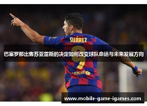 巴塞罗那出售苏亚雷斯的决定如何改变球队命运与未来发展方向 巴塞罗那出售苏亚雷斯的决定如何改变球队命运与未来发展方向