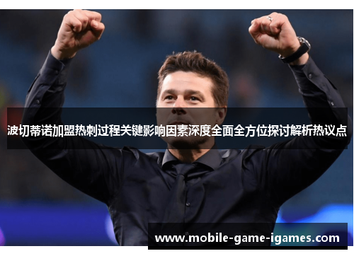 波切蒂诺加盟热刺过程关键影响因素深度全面全方位探讨解析热议点 波切蒂诺加盟热刺过程关键影响因素深度全面全方位探讨解析热议点