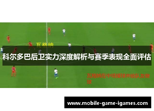 科尔多巴后卫实力深度解析与赛季表现全面评估 科尔多巴后卫实力深度解析与赛季表现全面评估