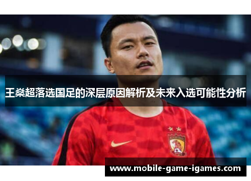 王燊超落选国足的深层原因解析及未来入选可能性分析 王燊超落选国足的深层原因解析及未来入选可能性分析