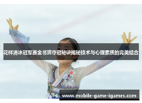 花样滑冰冠军赛金书贤夺冠秘诀揭秘技术与心理素质的完美结合