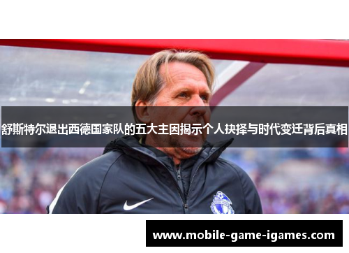 舒斯特尔退出西德国家队的五大主因揭示个人抉择与时代变迁背后真相