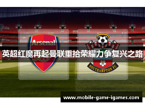 英超红魔再起曼联重拾荣耀力争复兴之路