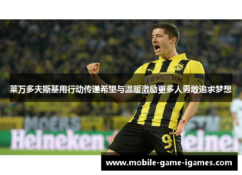 莱万多夫斯基用行动传递希望与温暖激励更多人勇敢追求梦想