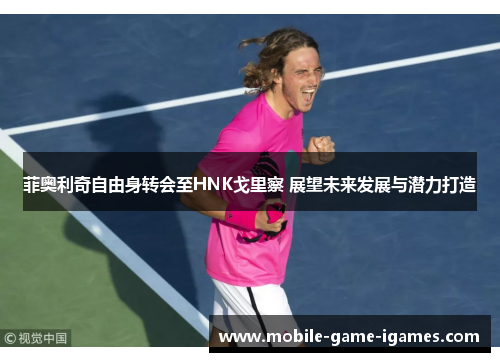 菲奥利奇自由身转会至HNK戈里察 展望未来发展与潜力打造