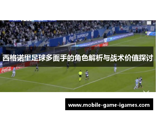 西格诺里足球多面手的角色解析与战术价值探讨