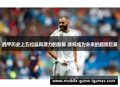 西甲历史上五位最具潜力的新星 谁将成为未来的超级巨星