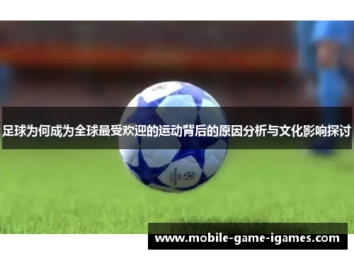 足球为何成为全球最受欢迎的运动背后的原因分析与文化影响探讨
