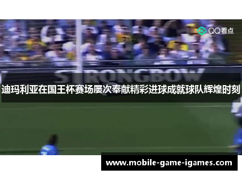 迪玛利亚在国王杯赛场屡次奉献精彩进球成就球队辉煌时刻