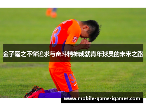 金子隆之不懈追求与奋斗精神成就青年球员的未来之路