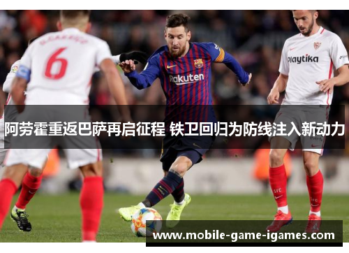 阿劳霍重返巴萨再启征程 铁卫回归为防线注入新动力