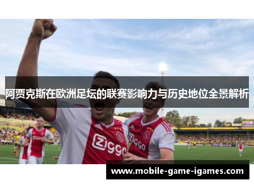 阿贾克斯在欧洲足坛的联赛影响力与历史地位全景解析 阿贾克斯在欧洲足坛的联赛影响力与历史地位全景解析