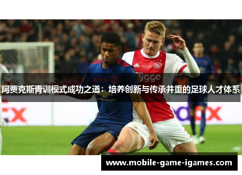 阿贾克斯青训模式成功之道：培养创新与传承并重的足球人才体系