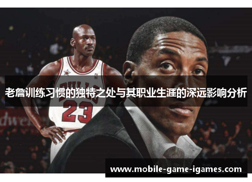 老詹训练习惯的独特之处与其职业生涯的深远影响分析
