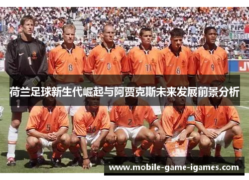 荷兰足球新生代崛起与阿贾克斯未来发展前景分析