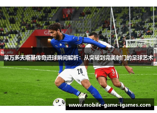 莱万多夫斯基传奇进球瞬间解析：从突破到完美射门的足球艺术