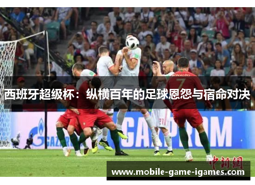 西班牙超级杯：纵横百年的足球恩怨与宿命对决