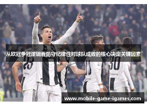 从欧冠争冠逻辑看防守纪律性对球队成败的核心决定关键因素 从欧冠争冠逻辑看防守纪律性对球队成败的核心决定关键因素