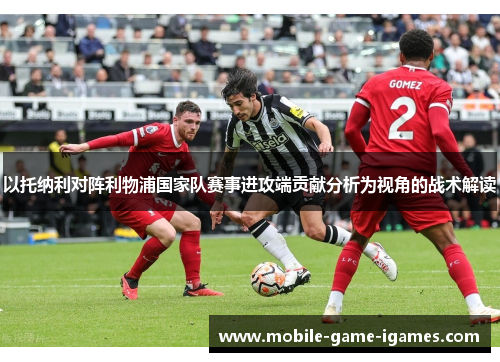 以托纳利对阵利物浦国家队赛事进攻端贡献分析为视角的战术解读