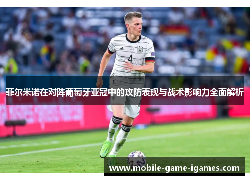 菲尔米诺在对阵葡萄牙亚冠中的攻防表现与战术影响力全面解析 菲尔米诺在对阵葡萄牙亚冠中的攻防表现与战术影响力全面解析