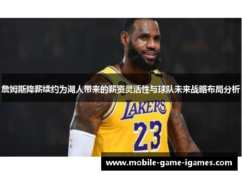 詹姆斯降薪续约为湖人带来的薪资灵活性与球队未来战略布局分析