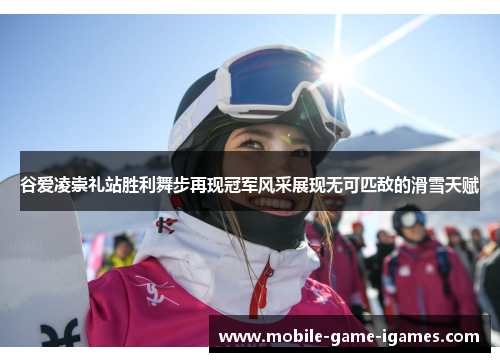 谷爱凌崇礼站胜利舞步再现冠军风采展现无可匹敌的滑雪天赋