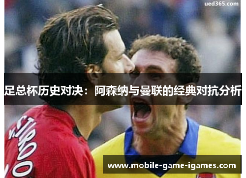 足总杯历史对决：阿森纳与曼联的经典对抗分析