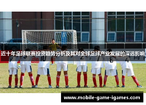 近十年足球联赛投资趋势分析及其对全球足球产业发展的深远影响