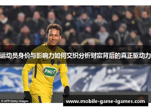 运动员身价与影响力如何交织分析财富背后的真正驱动力 运动员身价与影响力如何交织分析财富背后的真正驱动力