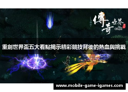 重劍世界盃五大看點揭示精彩競技背後的熱血與挑戰 重劍世界盃五大看點揭示精彩競技背後的熱血與挑戰