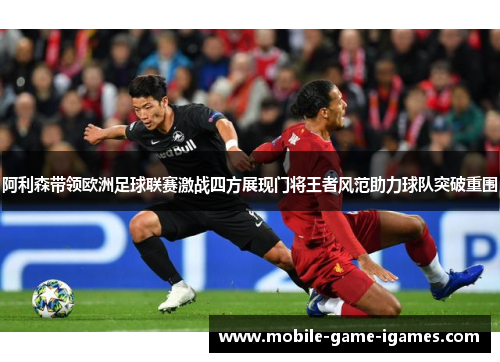 阿利森带领欧洲足球联赛激战四方展现门将王者风范助力球队突破重围