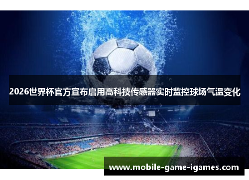 2026世界杯官方宣布启用高科技传感器实时监控球场气温变化