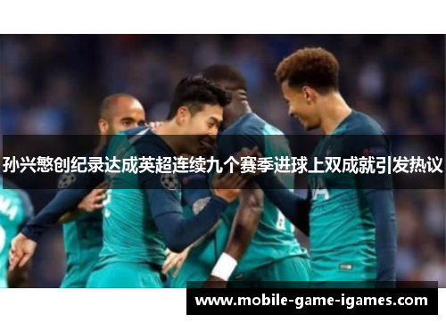 孙兴慜创纪录达成英超连续九个赛季进球上双成就引发热议