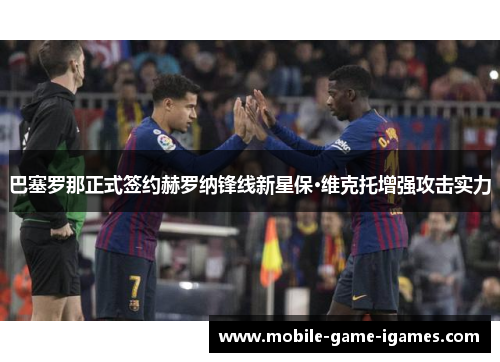 巴塞罗那正式签约赫罗纳锋线新星保·维克托增强攻击实力