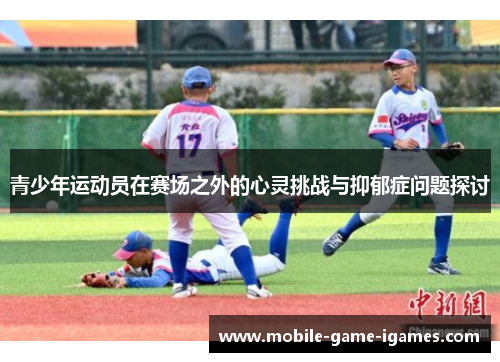 青少年运动员在赛场之外的心灵挑战与抑郁症问题探讨 青少年运动员在赛场之外的心灵挑战与抑郁症问题探讨