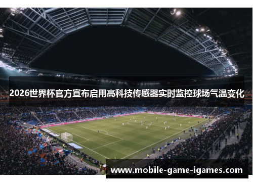 2026世界杯官方宣布启用高科技传感器实时监控球场气温变化 2026世界杯官方宣布启用高科技传感器实时监控球场气温变化