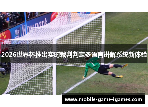 2026世界杯推出实时裁判判定多语言讲解系统新体验 2026世界杯推出实时裁判判定多语言讲解系统新体验