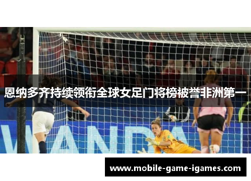 恩纳多齐持续领衔全球女足门将榜被誉非洲第一