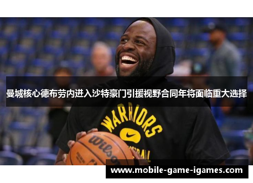 曼城核心德布劳内进入沙特豪门引援视野合同年将面临重大选择