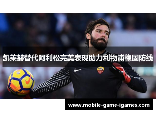 凯莱赫替代阿利松完美表现助力利物浦稳固防线 凯莱赫替代阿利松完美表现助力利物浦稳固防线