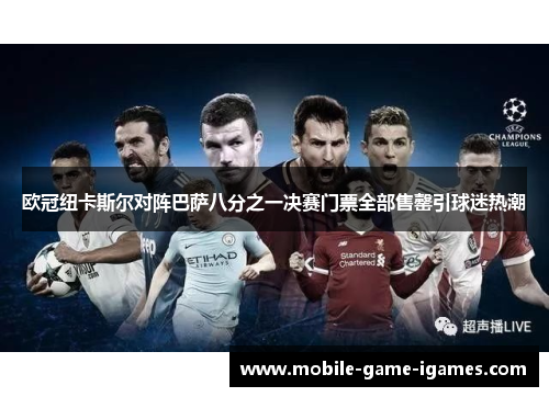 欧冠纽卡斯尔对阵巴萨八分之一决赛门票全部售罄引球迷热潮 欧冠纽卡斯尔对阵巴萨八分之一决赛门票全部售罄引球迷热潮